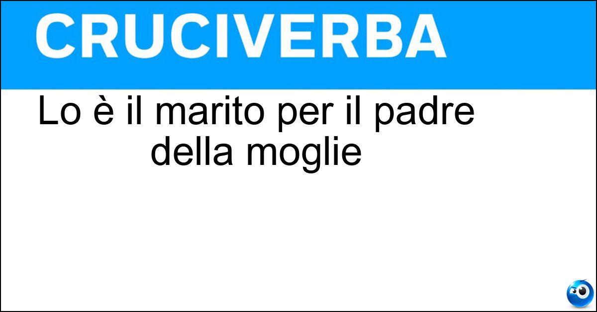 Lo è il marito per il padre della moglie Soluzione Lo è il marito per il padre della moglie - Genero