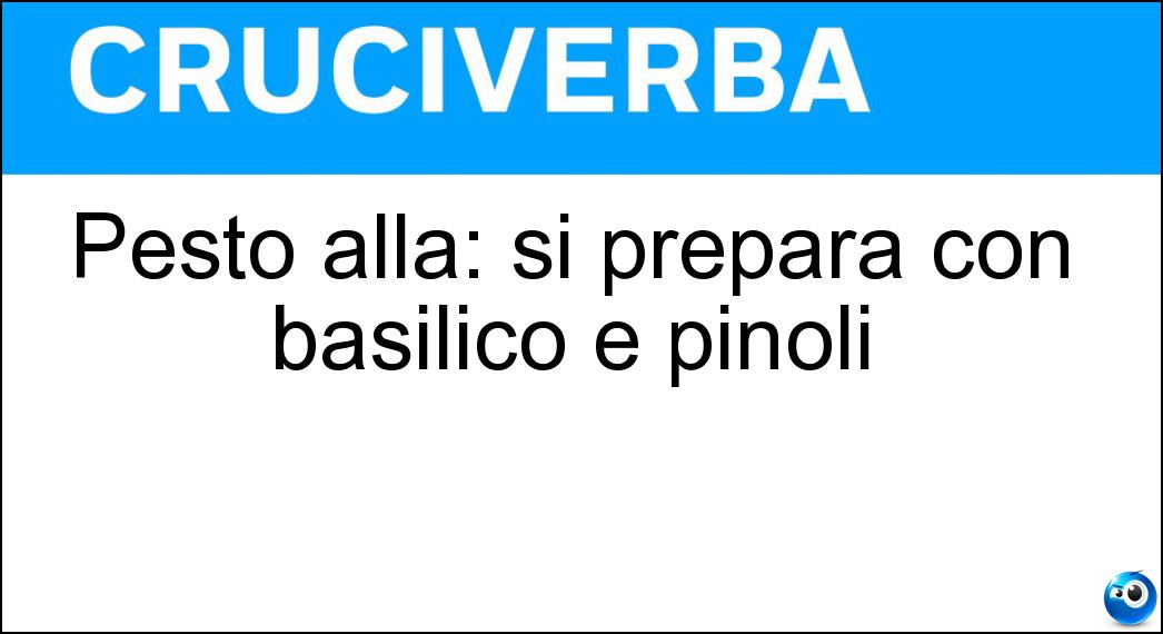 Pesto alla: si prepara con basilico e pinoli