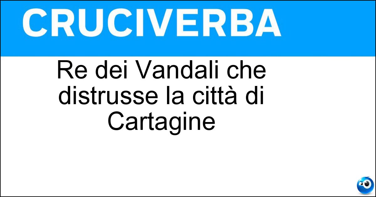 Re dei Vandali che distrusse la città di Cartagine Soluzione Re dei Vandali che distrusse la città di Cartagine - Genserico