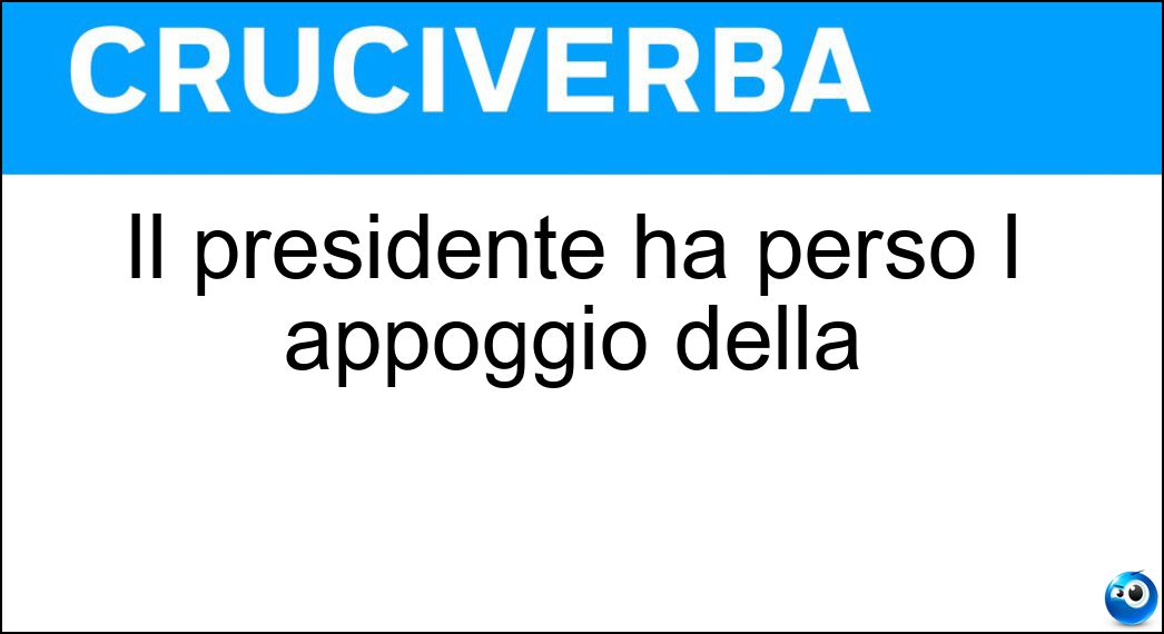 Il presidente ha perso l appoggio della Soluzione Cruciverba: Il presidente ha perso l appoggio della - Risposta Gente