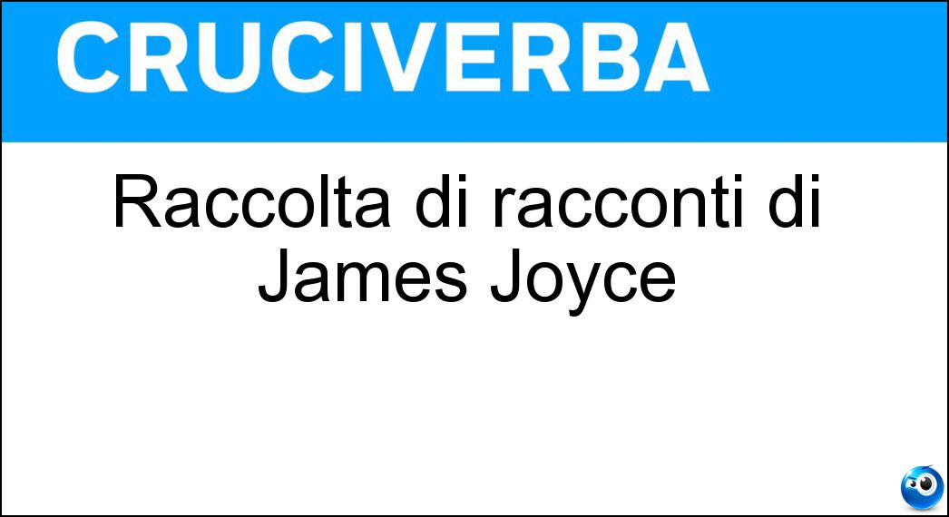 Raccolta di racconti di James Joyce Soluzione Cruciverba: Raccolta di racconti di James Joyce - Risposta Gente Di Dublino