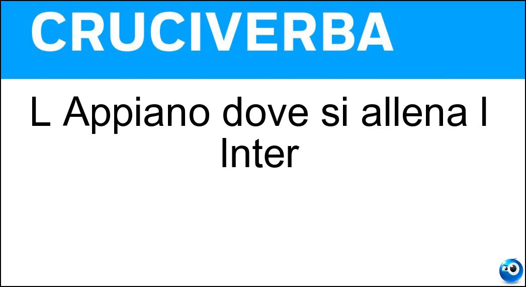 L Appiano dove si allena l Inter Soluzione Cruciverba: L Appiano dove si allena l Inter - Risposta Gentile