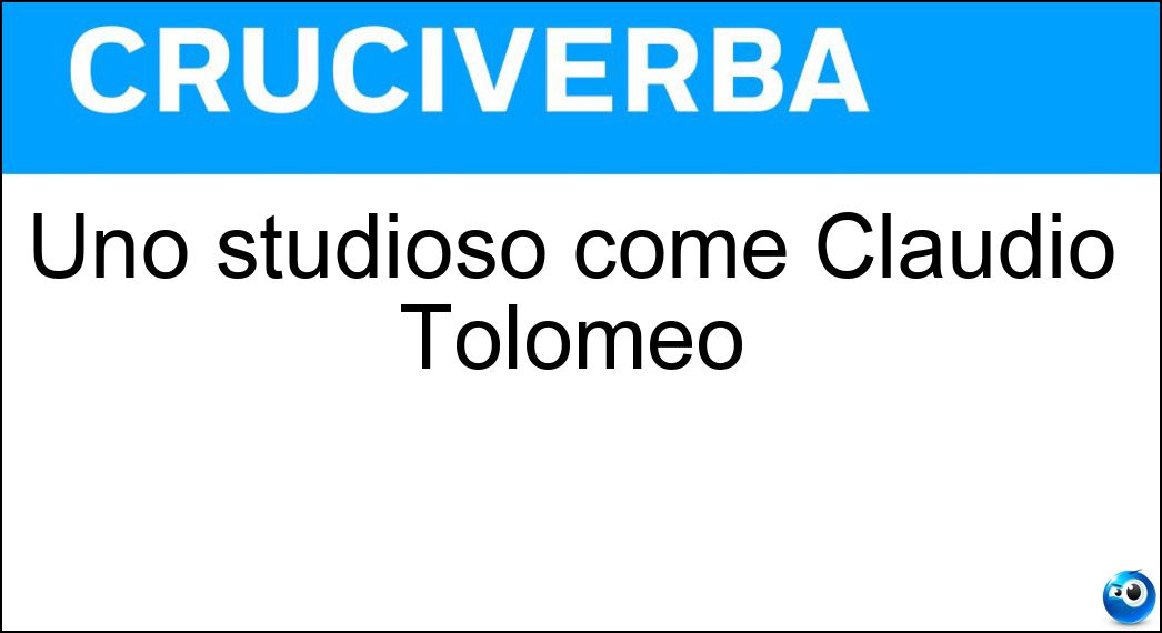 Uno studioso come Claudio Tolomeo Soluzione Cruciverba: Uno studioso come Claudio Tolomeo - Risposta Geografo