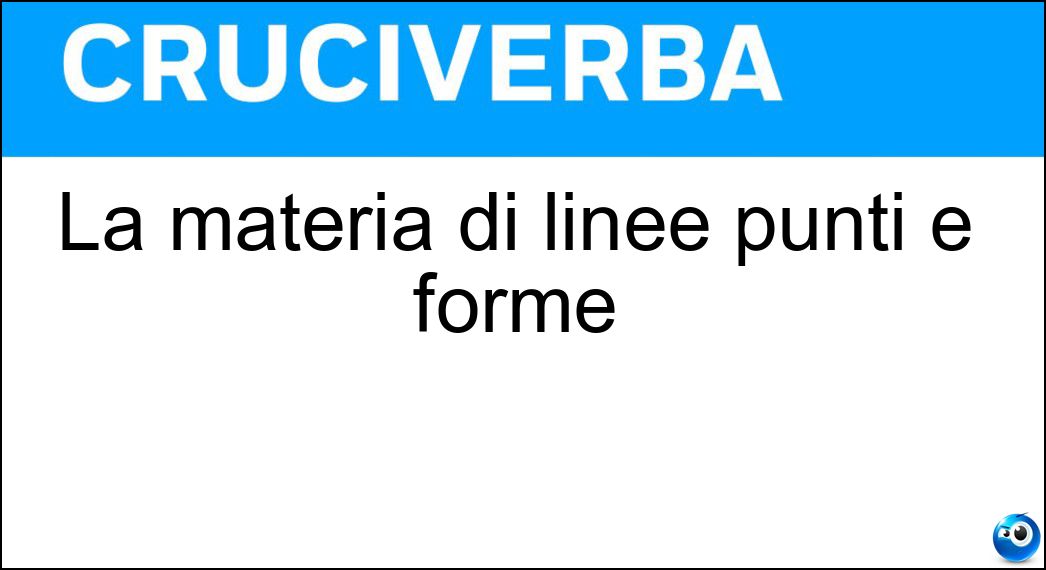 La materia di linee punti e forme Soluzione Cruciverba: La materia di linee punti e forme - Risposta Geometria
