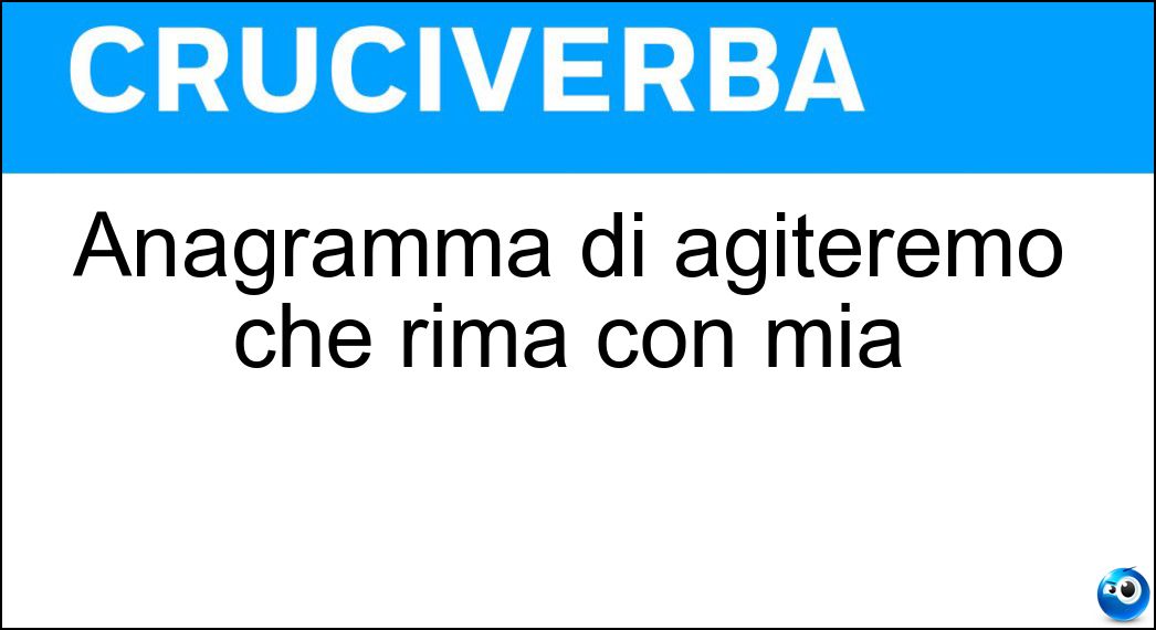 Anagramma di agiteremo che rima con mia Soluzione Cruciverba: Anagramma di agiteremo che rima con mia - Risposta Geometria