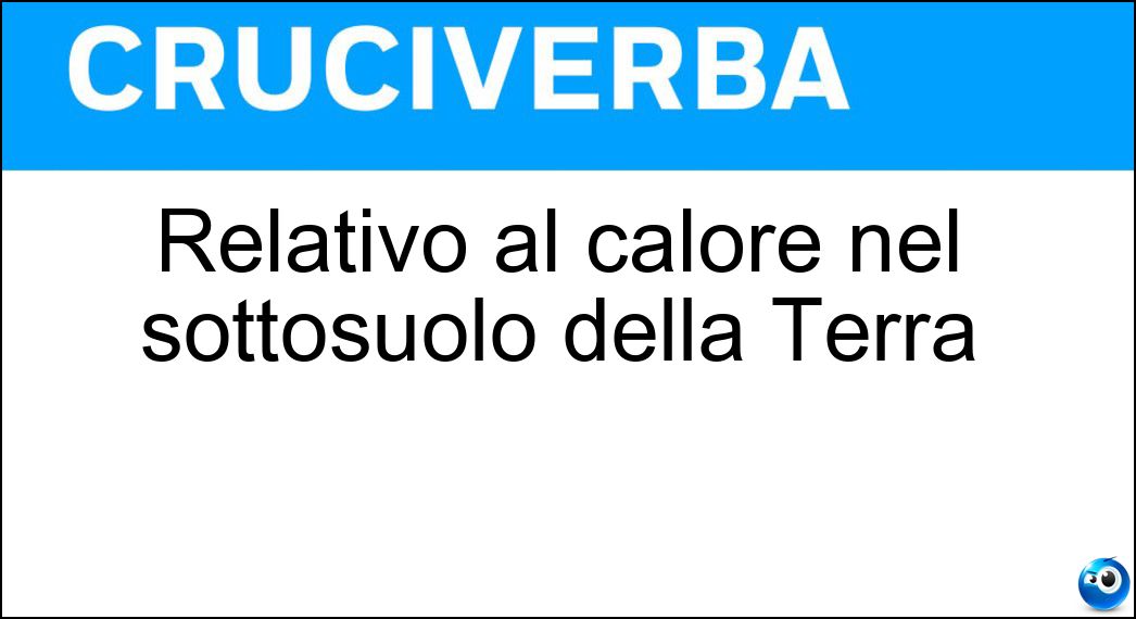 Relativo al calore nel sottosuolo della Terra Soluzione Cruciverba: Relativo al calore nel sottosuolo della Terra - Risposta Geotermico