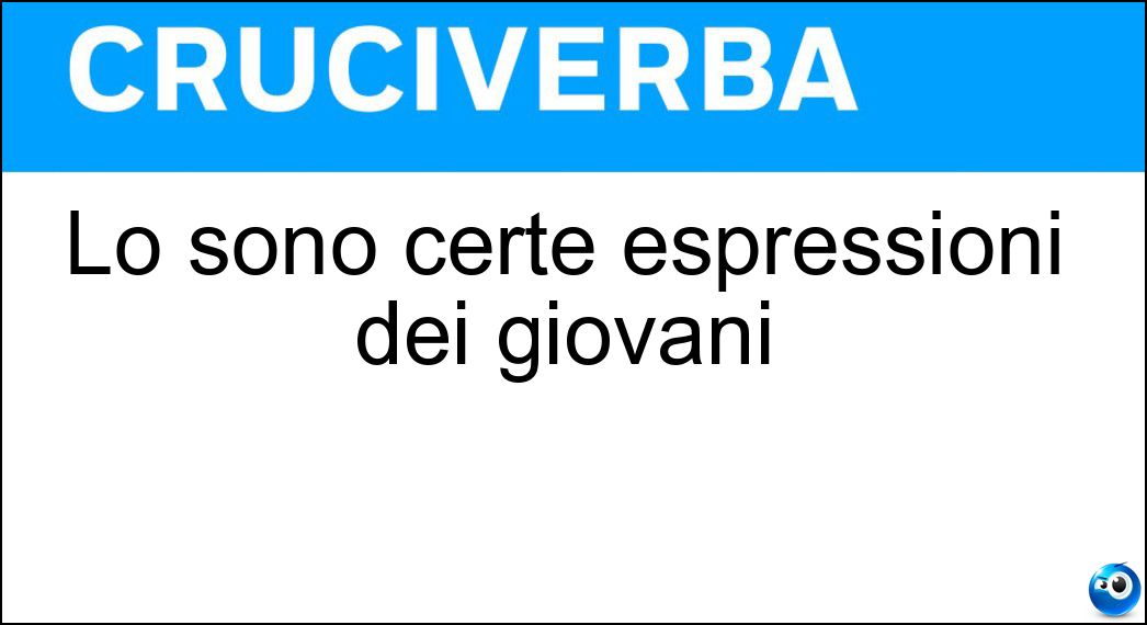 Lo sono certe espressioni dei giovani Soluzione Lo sono certe espressioni dei giovani - Gergali