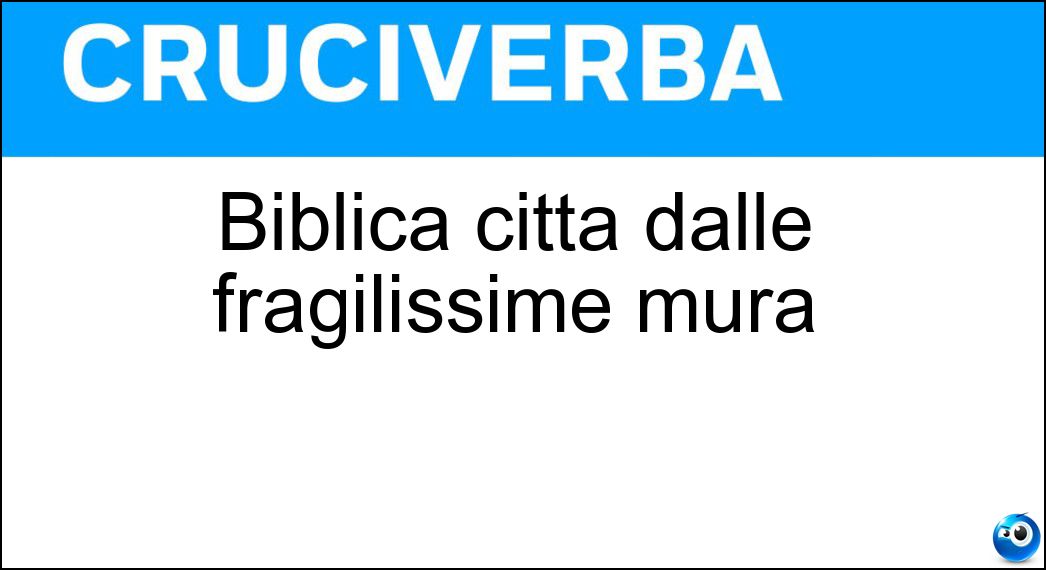 Biblica città dalle fragilissime mura