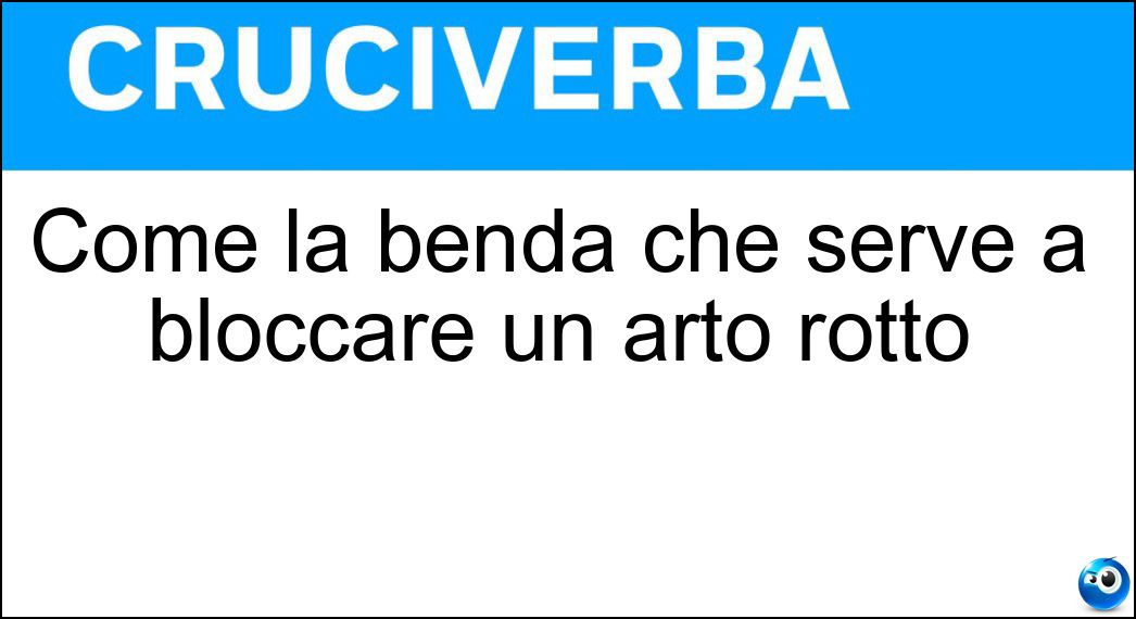Come la benda che serve a bloccare un arto rotto Soluzione Come la benda che serve a bloccare un arto rotto - Gessata