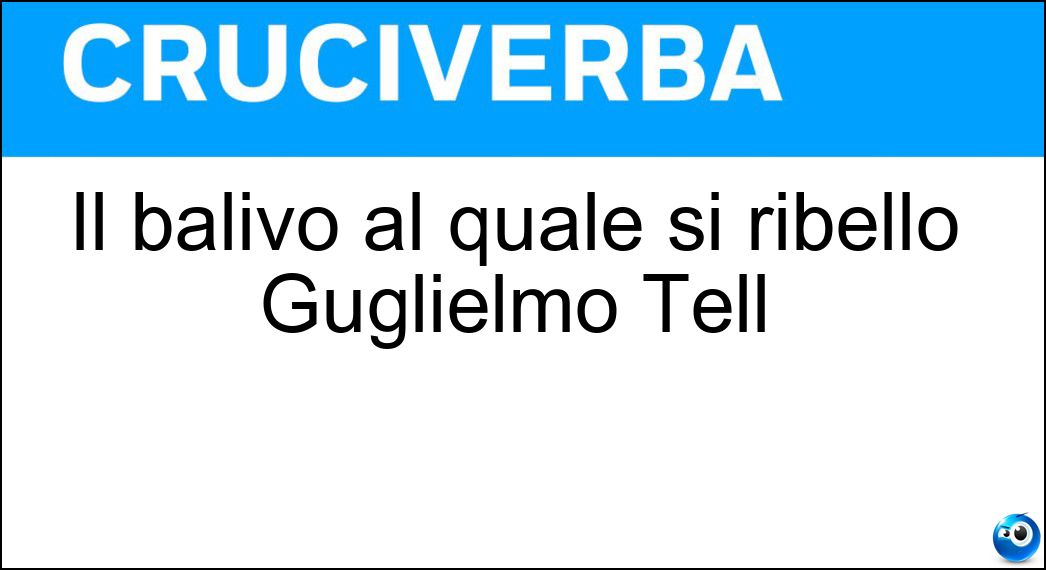 Il balivo al quale si ribellò Guglielmo Tell Soluzione Cruciverba: Il balivo al quale si ribellò Guglielmo Tell - Risposta Gessler