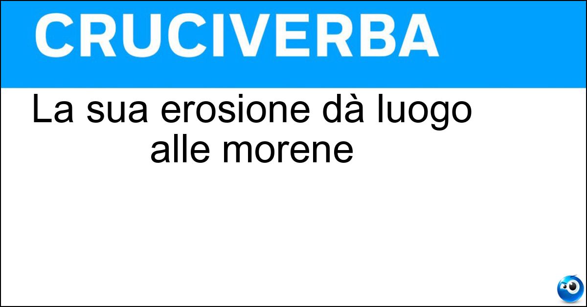 Soluzione La sua erosione dà luogo alle morene - Ghiacciaio