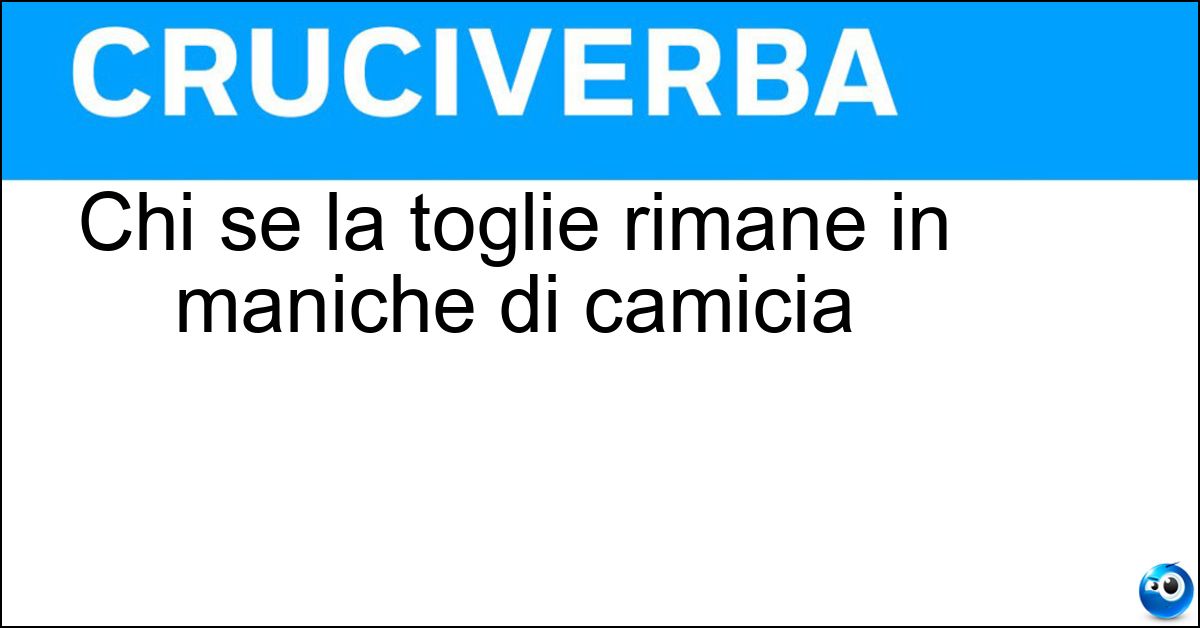 Chi se la toglie rimane in maniche di camicia Soluzione Chi se la toglie rimane in maniche di camicia - Giacca