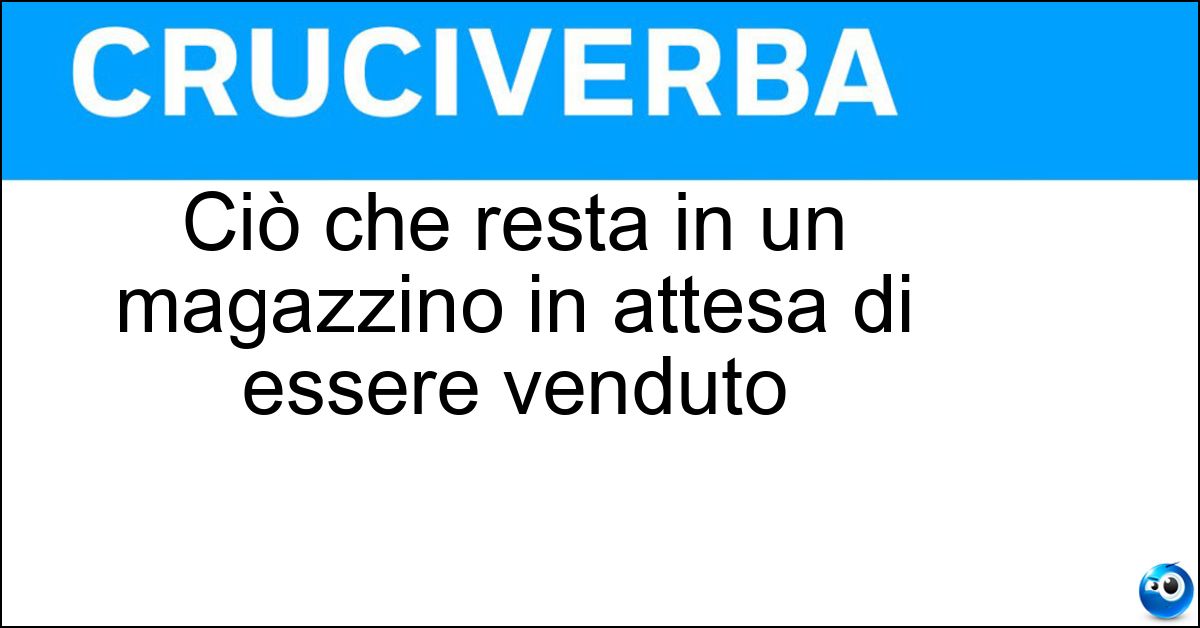 Ciò che resta in un magazzino in attesa di essere venduto Soluzione Ciò che resta in un magazzino in attesa di essere venduto - Giacenza