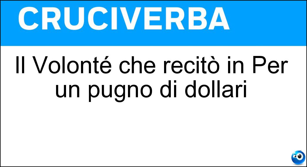Il Volonté che recitò in Per un pugno di dollari Soluzione Cruciverba: Il Volonté che recitò in Per un pugno di dollari - Risposta Gianmaria