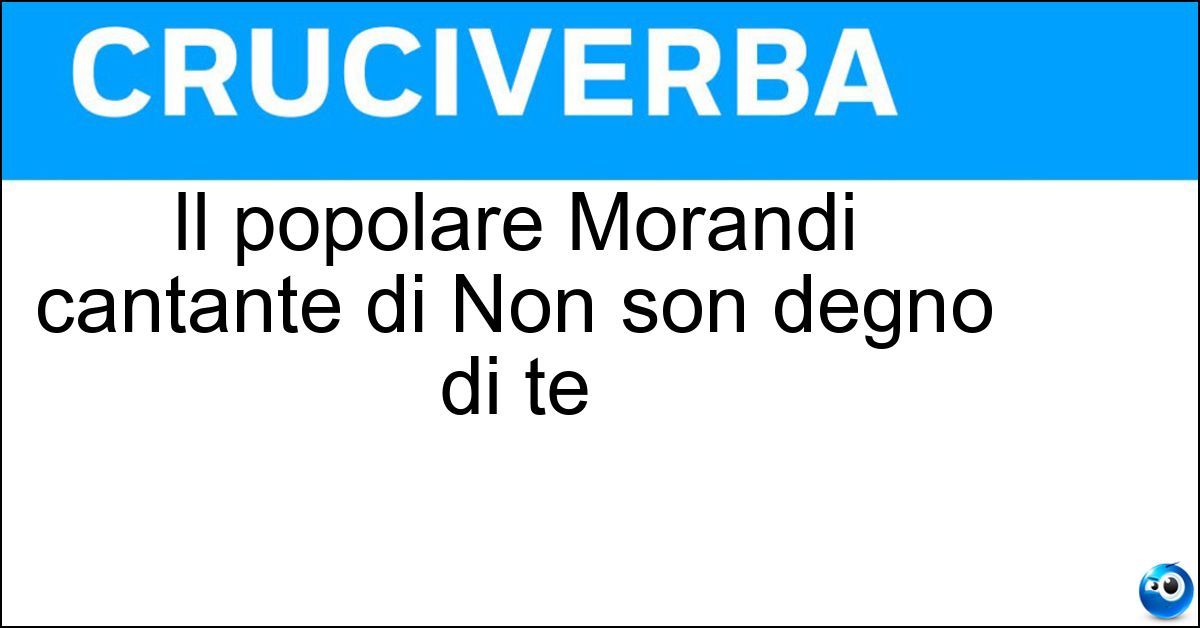 Il popolare Morandi cantante di Non son degno di te Soluzione Il popolare Morandi cantante di Non son degno di te - Gianni