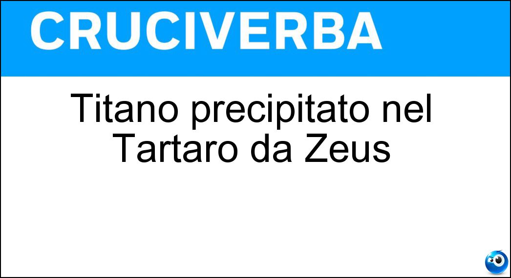 Titano precipitato nel Tartaro da Zeus Soluzione Cruciverba: Titano precipitato nel Tartaro da Zeus - Risposta Giapeto