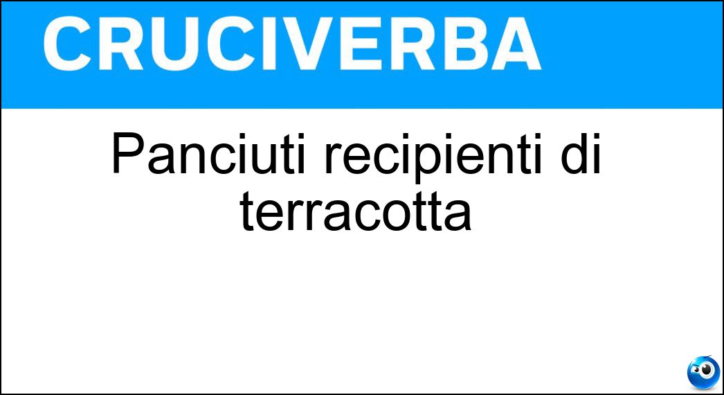 Panciuti recipienti di terracotta Soluzione Cruciverba: Panciuti recipienti di terracotta - Risposta Giare