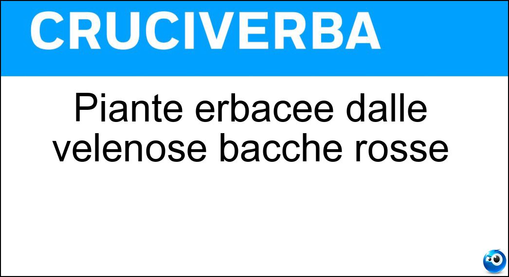 Piante erbacee dalle velenose bacche rosse Soluzione Cruciverba: Piante erbacee dalle velenose bacche rosse - Risposta Gicheri