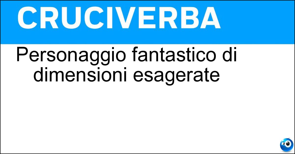 Personaggio fantastico di dimensioni esagerate