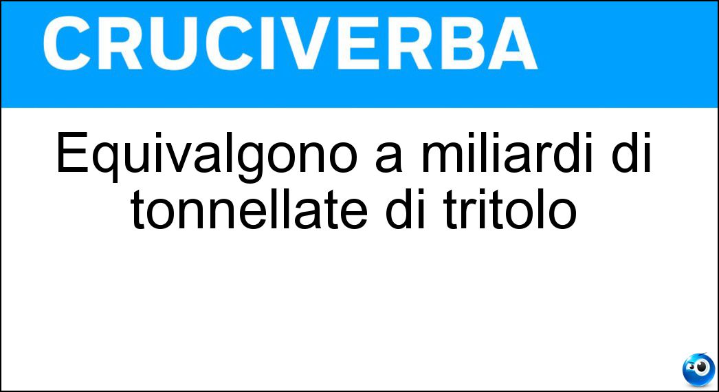 Equivalgono a miliardi di tonnellate di tritolo Soluzione Equivalgono a miliardi di tonnellate di tritolo - Gigatoni