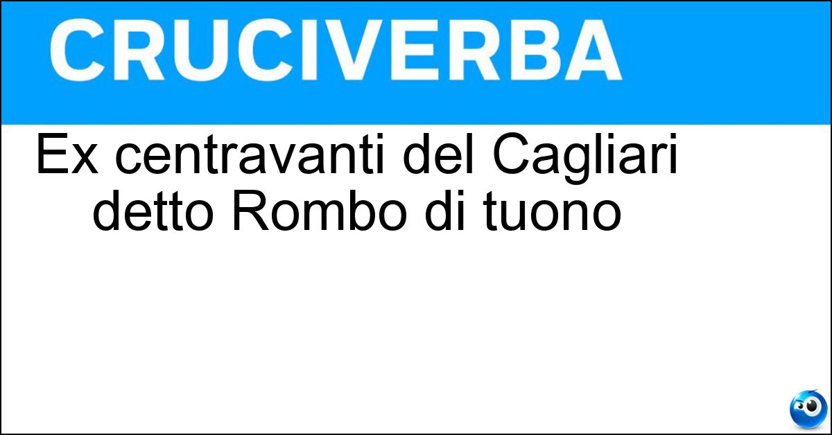 Ex centravanti del Cagliari detto Rombo di tuono Soluzione Ex centravanti del Cagliari detto Rombo di tuono - Gigi Riva