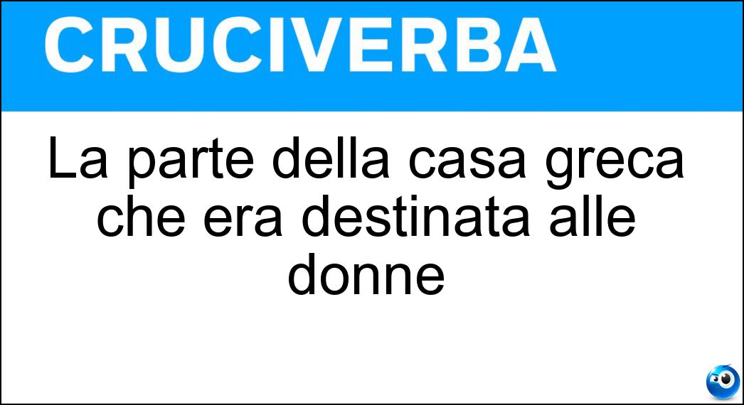 La parte della casa greca che era destinata alle donne Soluzione La parte della casa greca che era destinata alle donne - Gineceo
