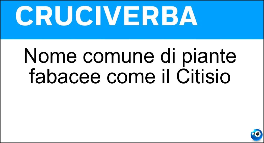 Nome comune di piante fabacee come il Citisio Soluzione Cruciverba: Nome comune di piante fabacee come il Citisio - Risposta Ginestra