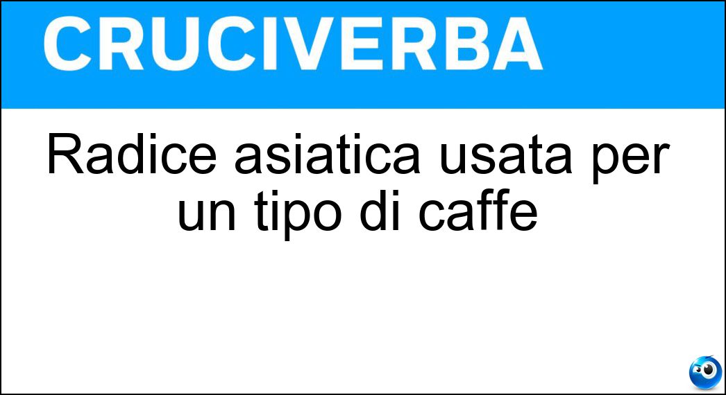 Radice asiatica usata per un tipo di caffè Soluzione Cruciverba: Radice asiatica usata per un tipo di caffè - Risposta Ginseng