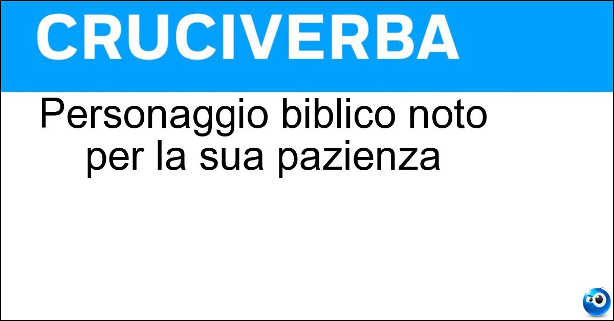 Personaggio biblico noto per la sua pazienza Soluzione Personaggio biblico noto per la sua pazienza - Giobbe