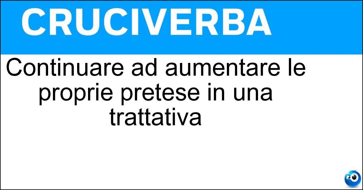 Continuare ad aumentare le proprie pretese in una trattativa Soluzione Continuare ad aumentare le proprie pretese in una trattativa - Giocare Al Rialzo