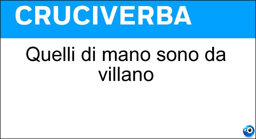 Quelli di mano sono da villano Soluzione Cruciverba: Quelli di mano sono da villano - Risposta Giochi
