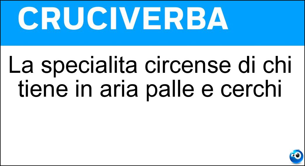 La specialità circense di chi tiene in aria palle e cerchi Soluzione La specialità circense di chi tiene in aria palle e cerchi - Giocoleria