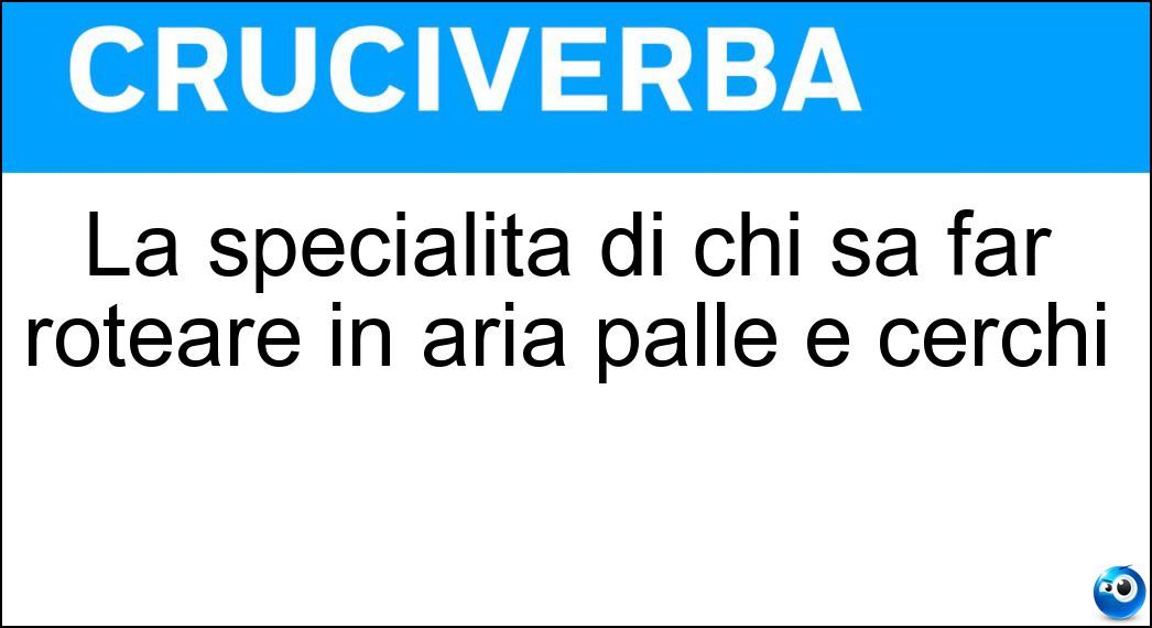 La specialità di chi sa far roteare in aria palle e cerchi Soluzione La specialità di chi sa far roteare in aria palle e cerchi - Giocoleria