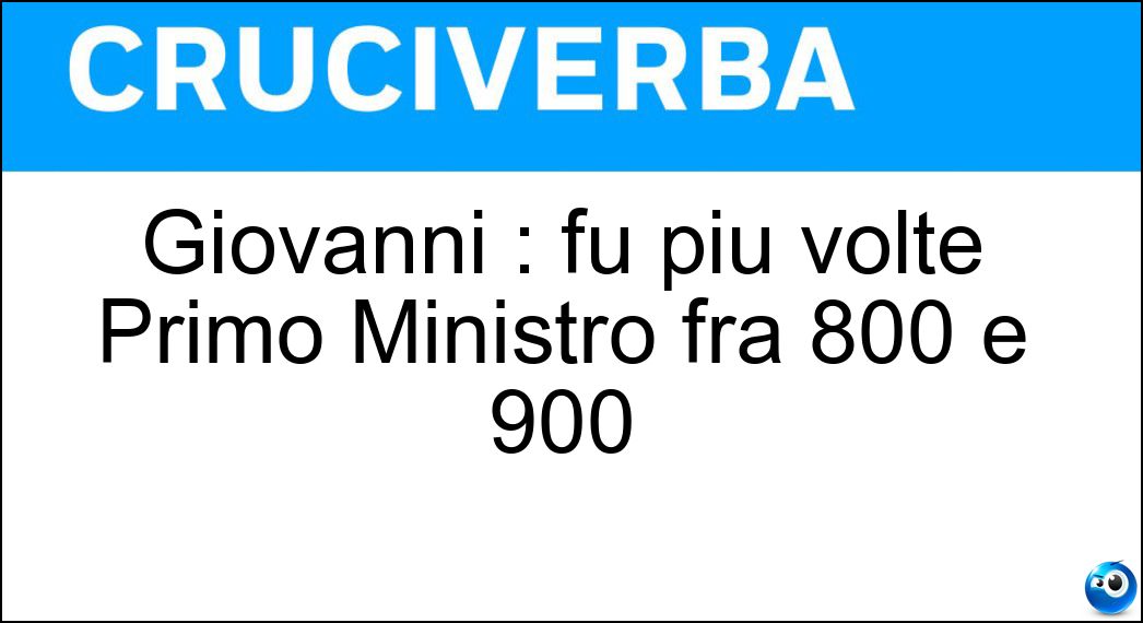 Giovanni : fu più volte Primo Ministro fra 800 e 900 Soluzione Cruciverba: Giovanni : fu più volte Primo Ministro fra 800 e 900 - Risposta Giolitti