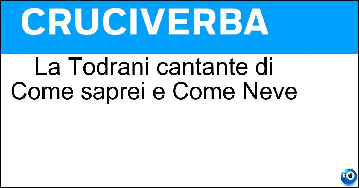 Soluzione La Todrani cantante di Come saprei e Come Neve - Giorgia