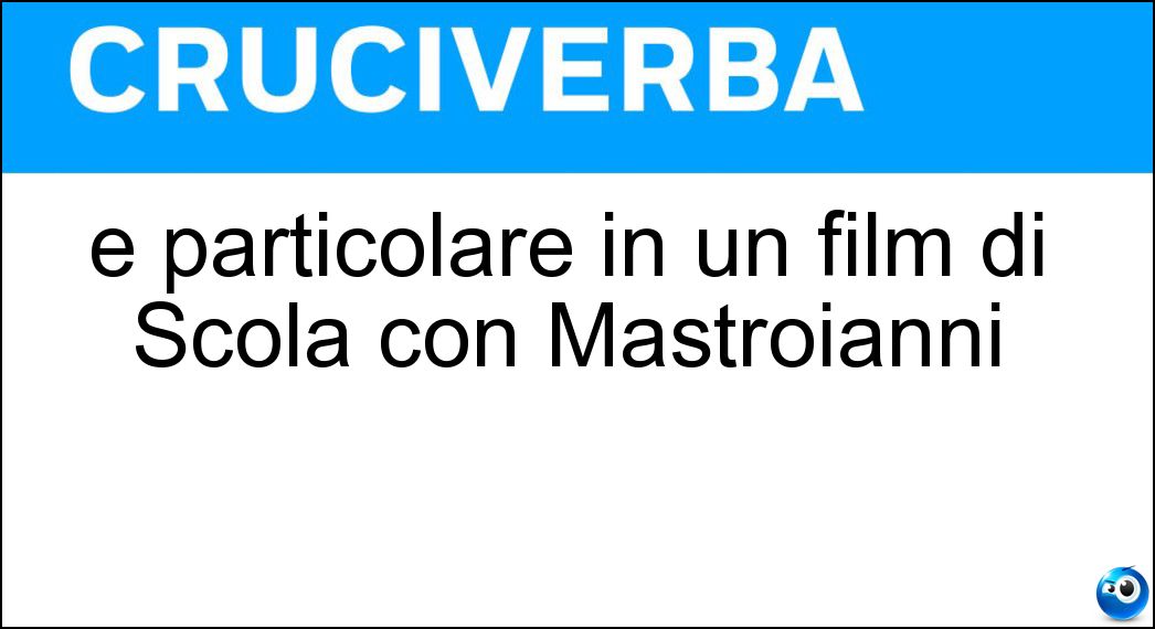 È particolare in un film di Scola con Mastroianni Soluzione Cruciverba: È particolare in un film di Scola con Mastroianni - Risposta Giornata