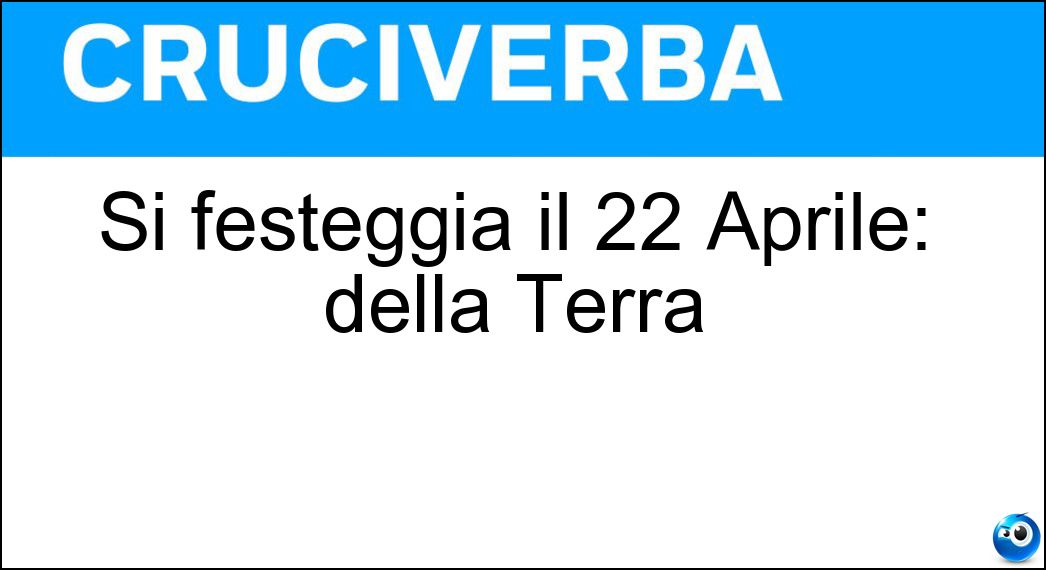 Si festeggia il 22 Aprile: della Terra Soluzione Cruciverba: Si festeggia il 22 Aprile: della Terra - Risposta Giornata