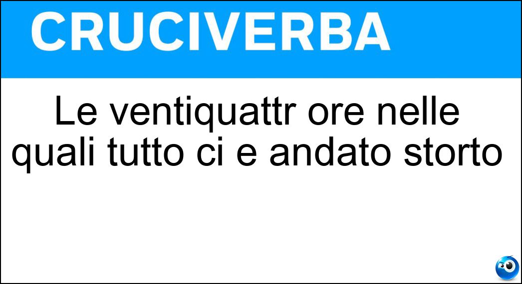 Le ventiquattr ore nelle quali tutto ci è andato storto Soluzione Le ventiquattr ore nelle quali tutto ci è andato storto - Giornataccia