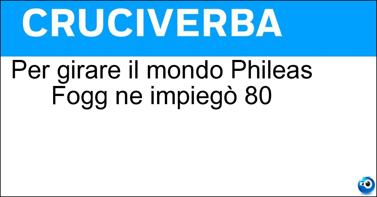 Per girare il mondo Phileas Fogg ne impiegò 80 Soluzione Per girare il mondo Phileas Fogg ne impiegò 80 - Giorni