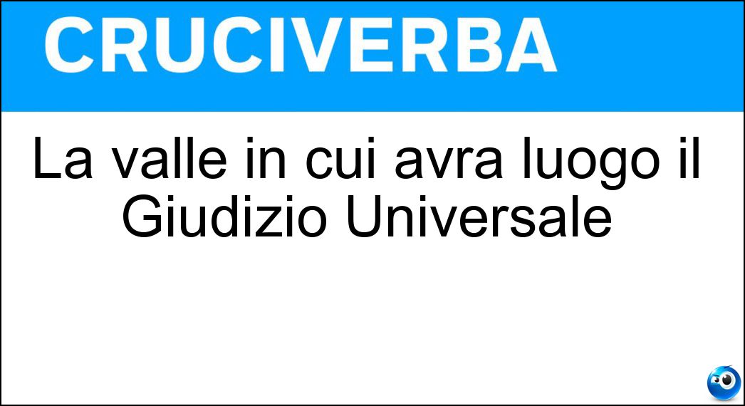 La valle in cui avrà luogo il Giudizio Universale Soluzione Cruciverba: La valle in cui avrà luogo il Giudizio Universale - Risposta Giosafat
