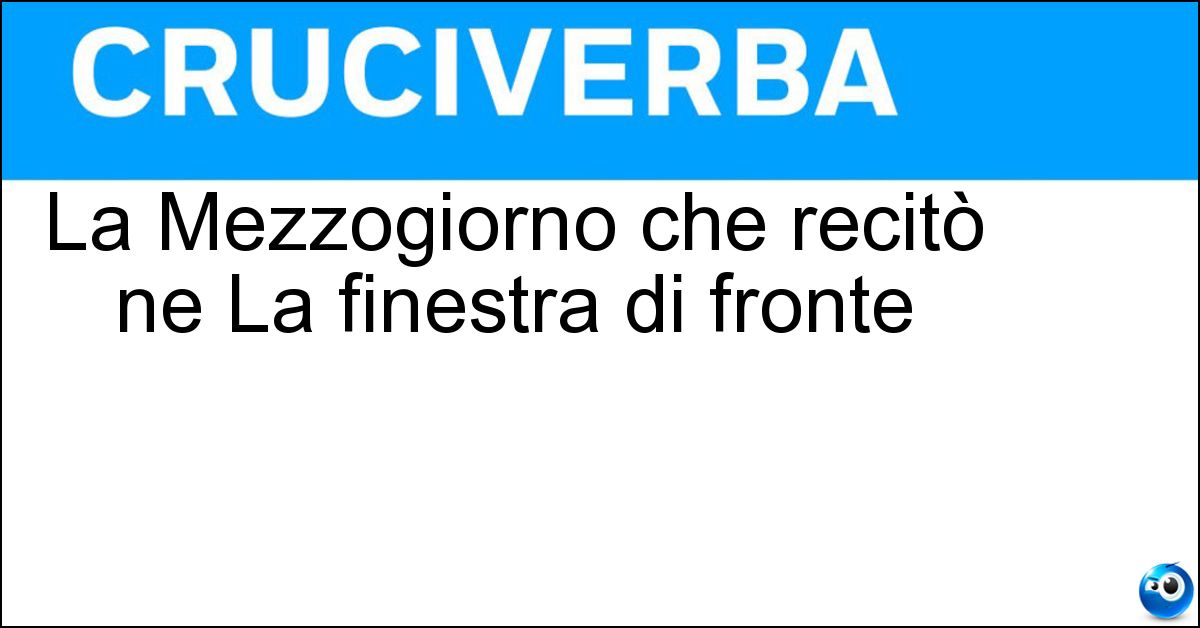 La Mezzogiorno che recitò ne La finestra di fronte Soluzione La Mezzogiorno che recitò ne La finestra di fronte - Giovanna