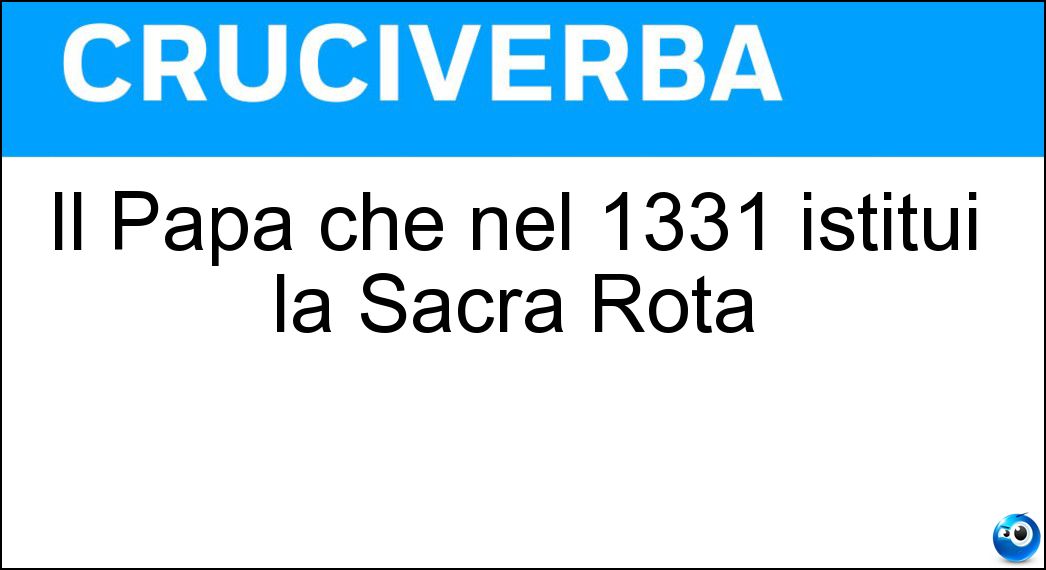 Il Papa che nel 1331 istituì la Sacra Rota Soluzione Cruciverba: Il Papa che nel 1331 istituì la Sacra Rota - Risposta Giovanni Ventiduesimo