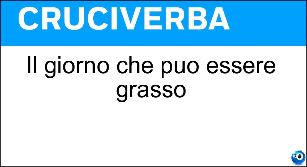 Il giorno che può essere grasso Soluzione Il giorno che può essere grasso - Giovedì