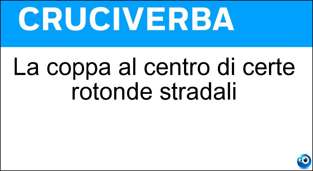 La coppa al centro di certe rotonde stradali Soluzione La coppa al centro di certe rotonde stradali - Giratoria