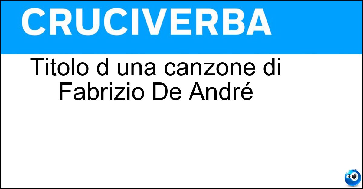 Titolo d una canzone di Fabrizio De André Titolo d una canzone di Fabrizio De André