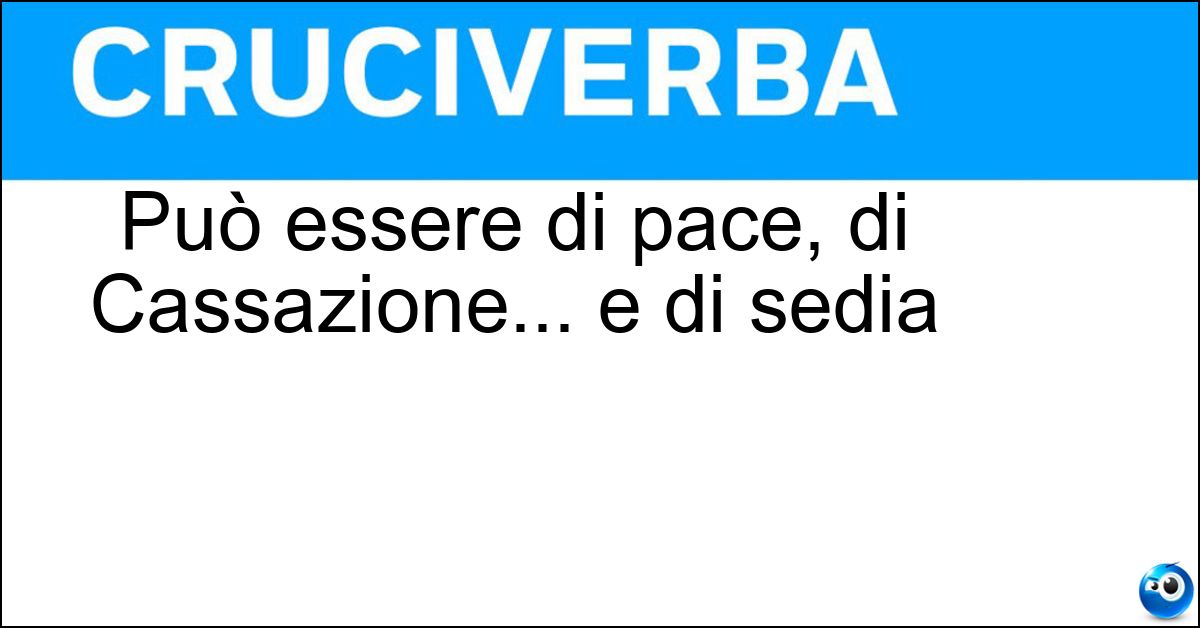 Può essere di pace, di Cassazione... e di sedia Soluzione Può essere di pace, di Cassazione... e di sedia - Giudice