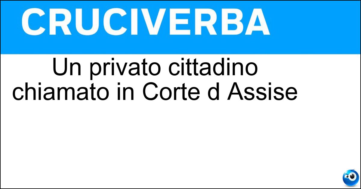 Un privato cittadino chiamato in Corte d Assise Soluzione Un privato cittadino chiamato in Corte d Assise - Giudice Popolare