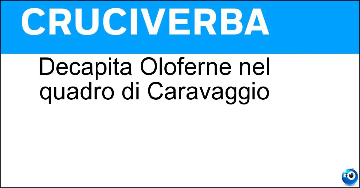 Decapita Oloferne nel quadro di Caravaggio Soluzione Decapita Oloferne nel quadro di Caravaggio - Giuditta