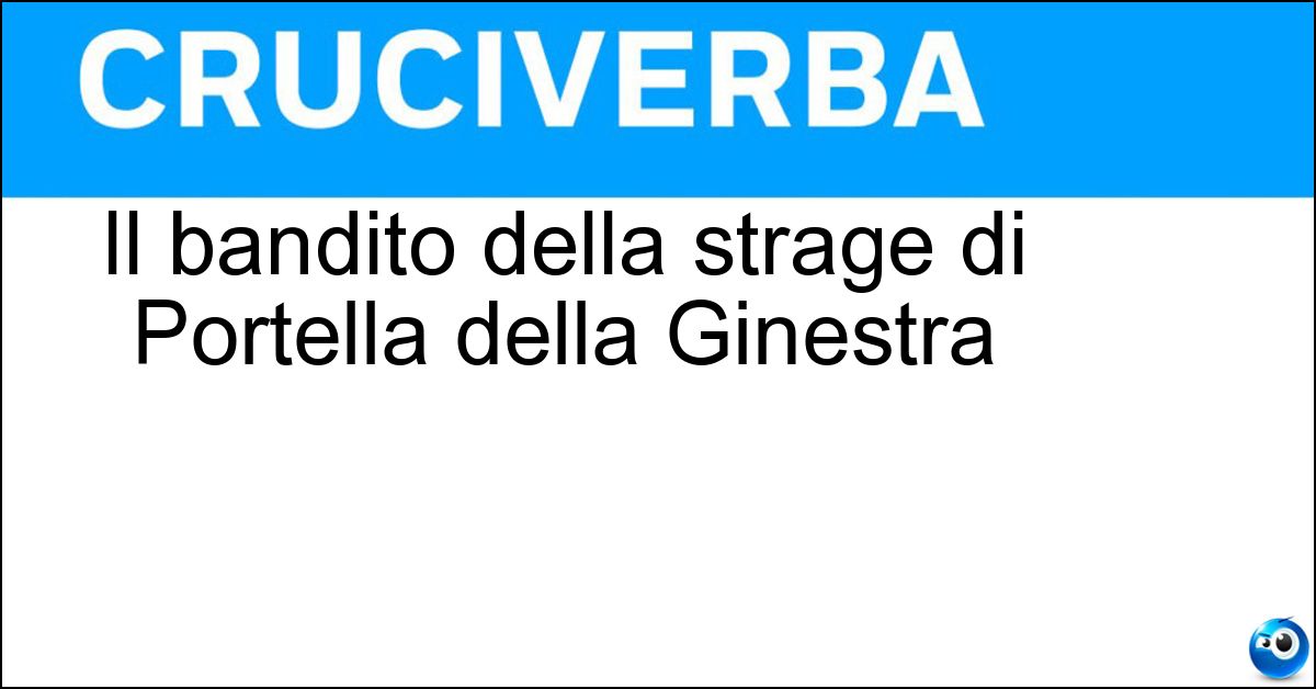 Il bandito della strage di Portella della Ginestra Soluzione Il bandito della strage di Portella della Ginestra - Giuliano