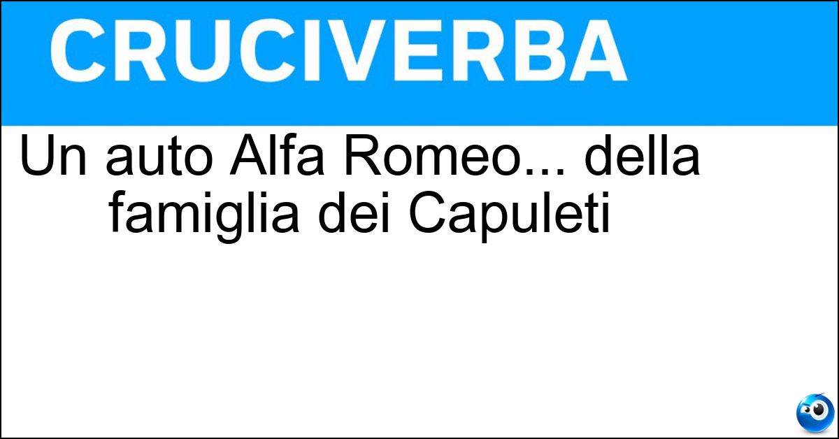 Un auto Alfa Romeo... della famiglia dei Capuleti Soluzione Un auto Alfa Romeo... della famiglia dei Capuleti - Giulietta